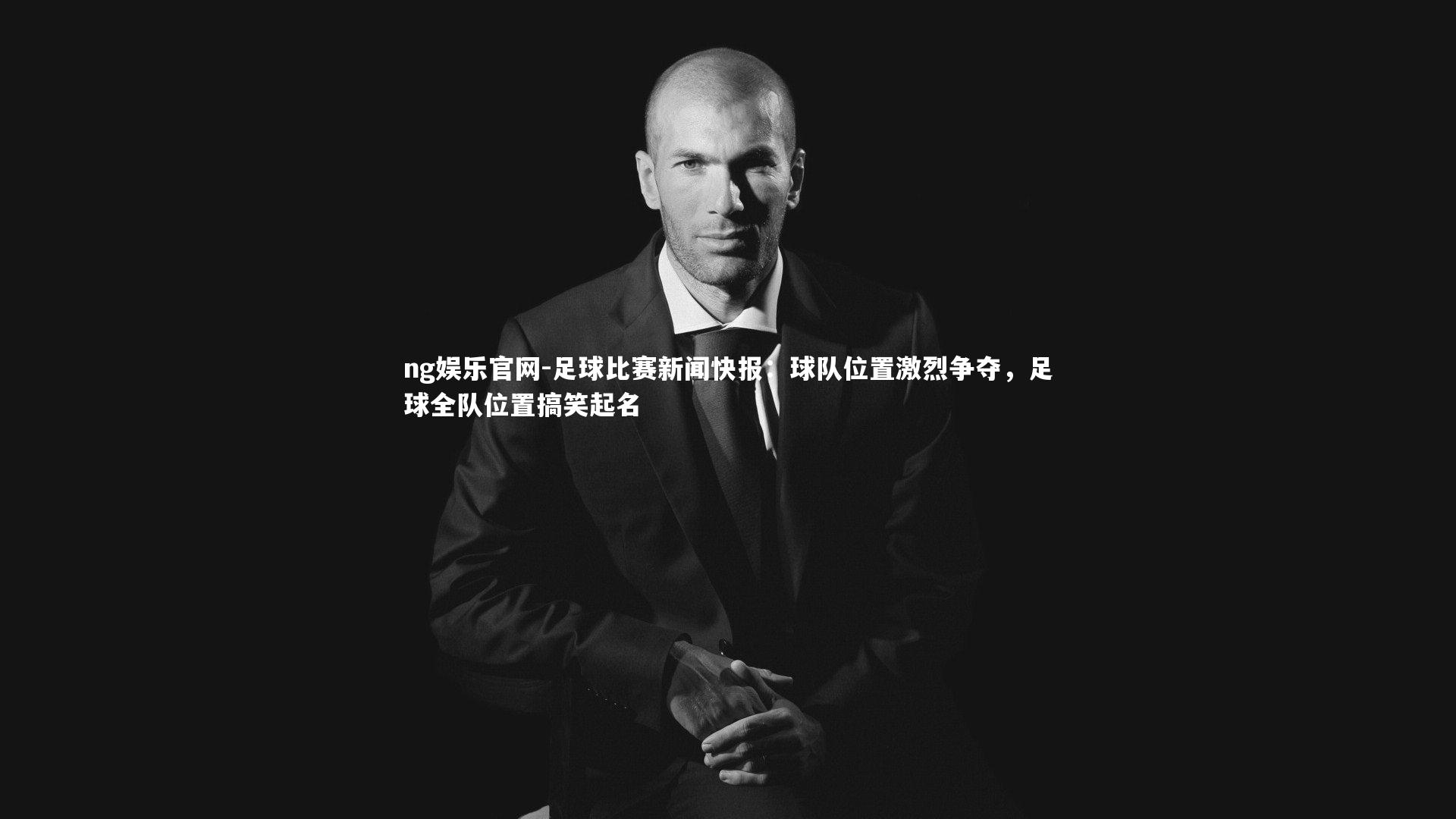 足球比赛新闻快报：球队位置激烈争夺，足球全队位置搞笑起名