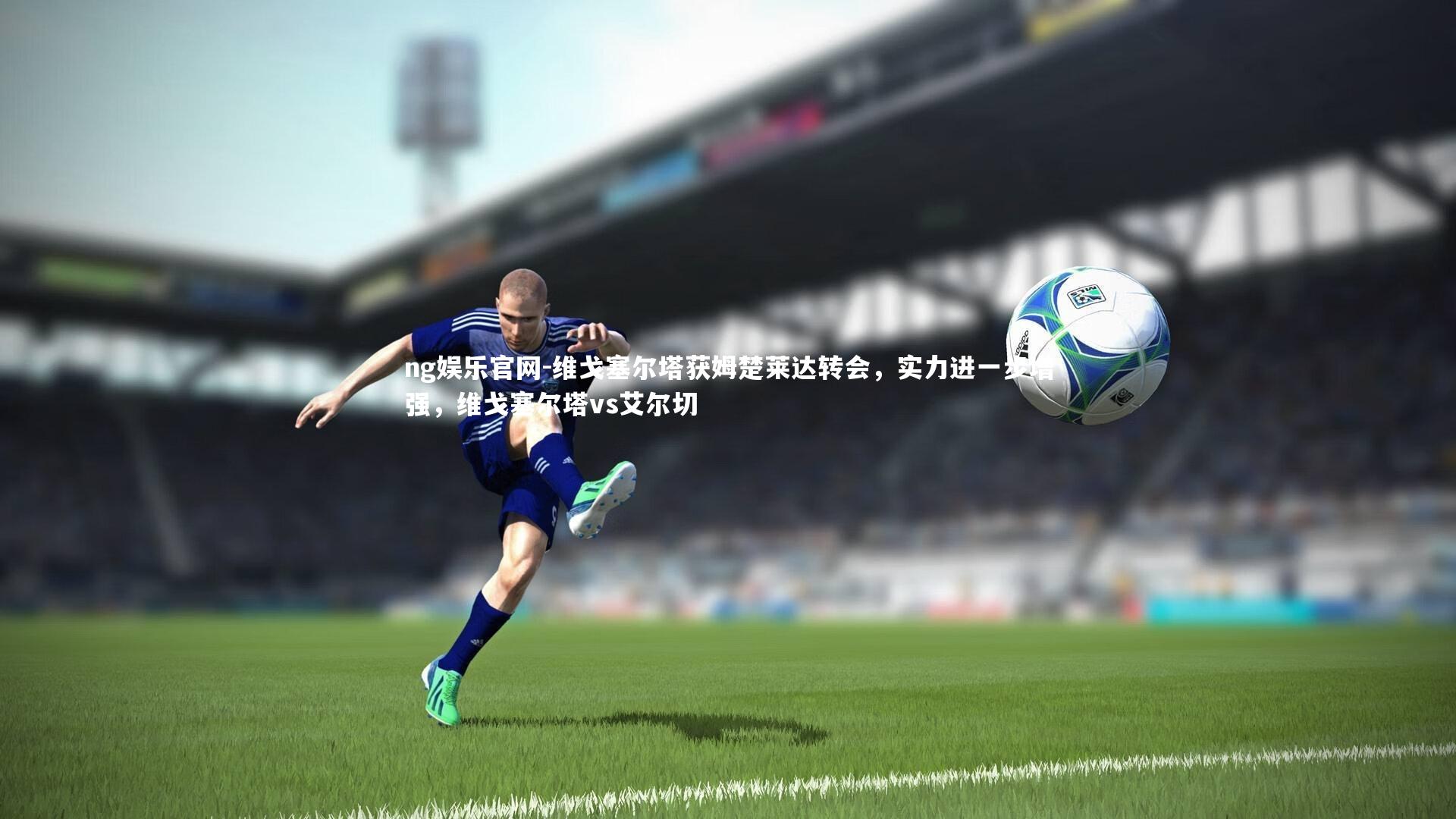 维戈塞尔塔获姆楚莱达转会，实力进一步增强，维戈塞尔塔vs艾尔切