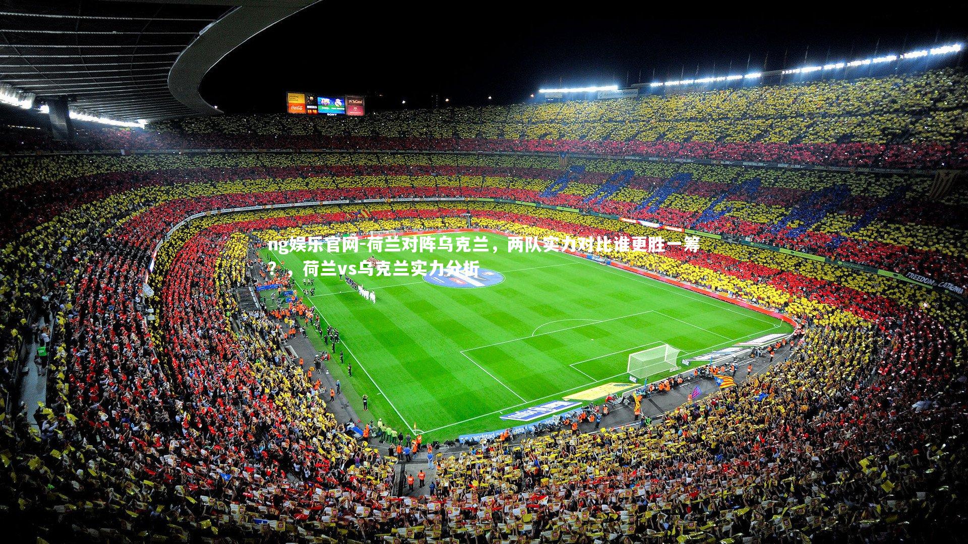 ng娱乐官网-荷兰对阵乌克兰，两队实力对比谁更胜一筹？，荷兰vs乌克兰实力分析