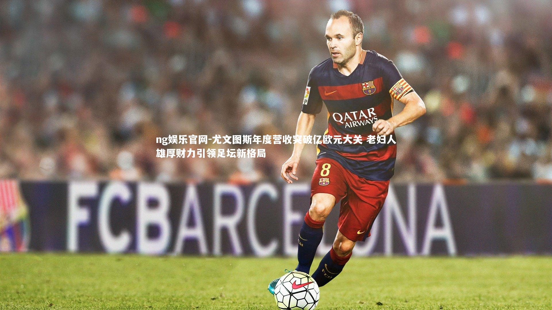 尤文图斯年度营收突破亿欧元大关 老妇人雄厚财力引领足坛新格局