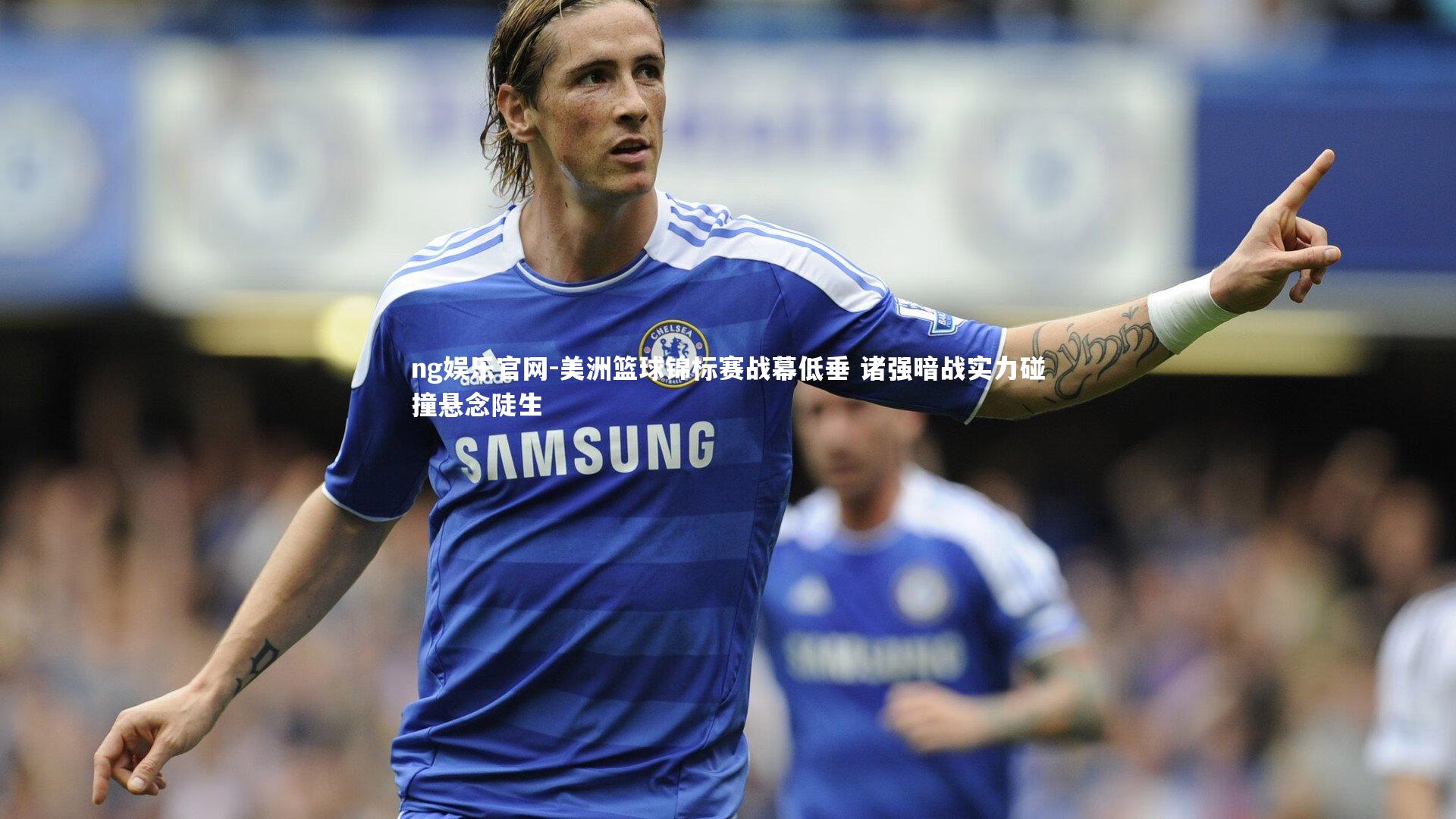 美洲篮球锦标赛战幕低垂 诸强暗战实力碰撞悬念陡生