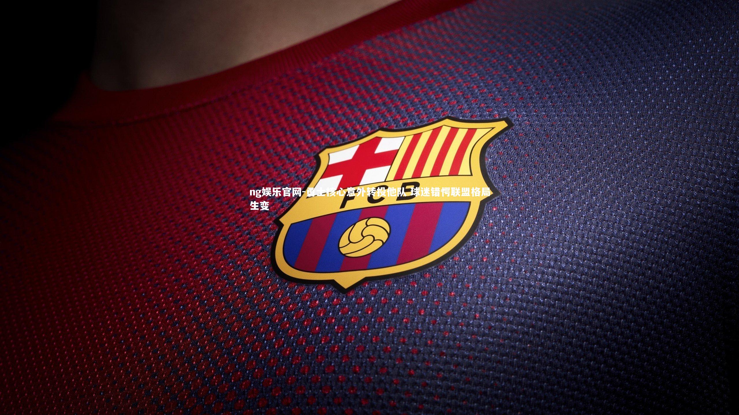 勇士核心意外转投他队 球迷错愕联盟格局生变