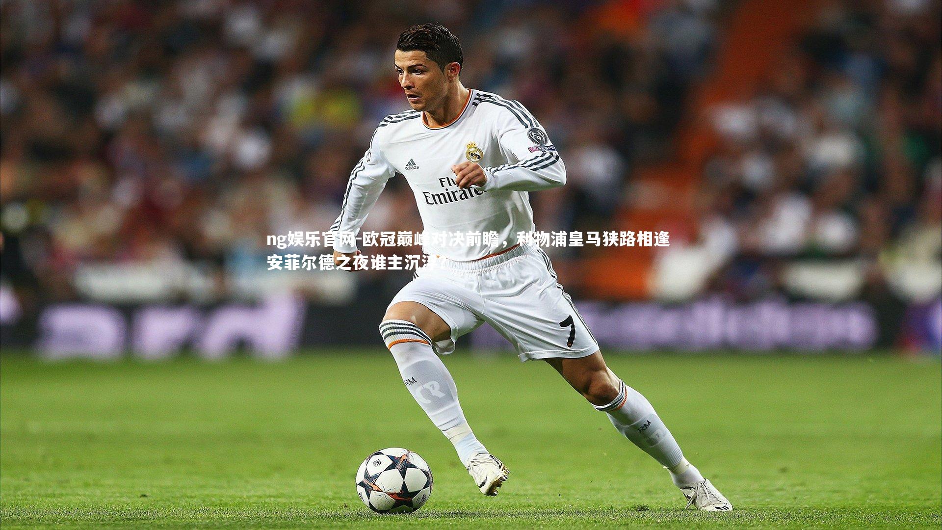 欧冠巅峰对决前瞻,利物浦皇马狭路相逢 安菲尔德之夜谁主沉浮?