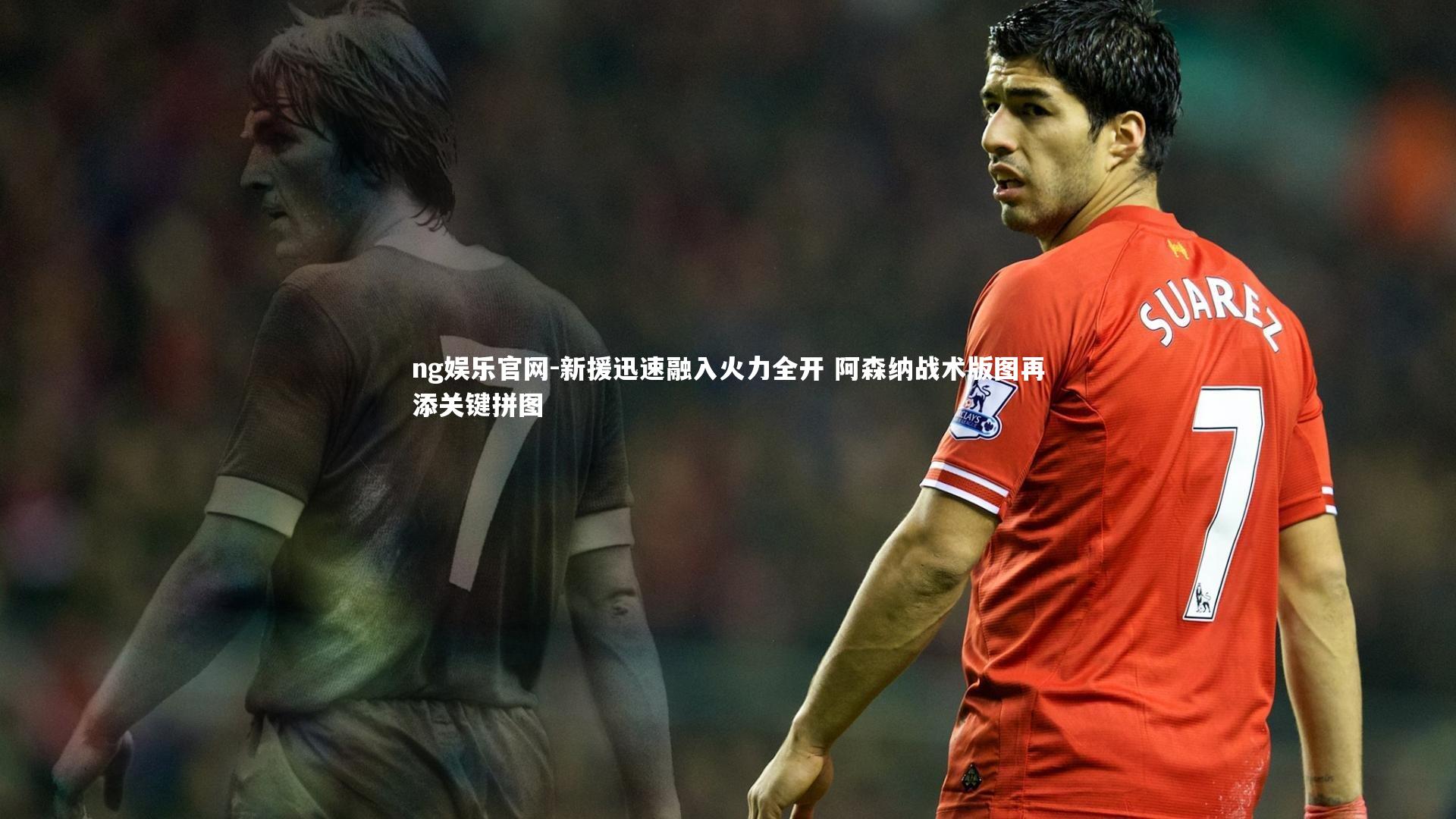 新援迅速融入火力全开 阿森纳战术版图再添关键拼图