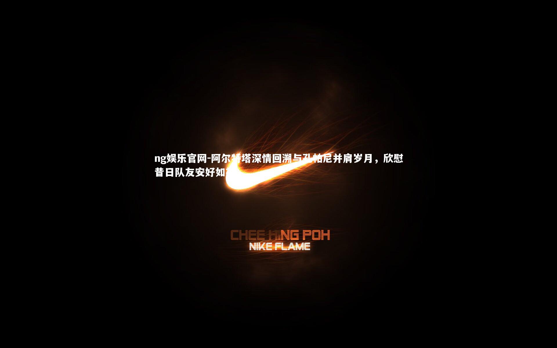 阿尔特塔深情回溯与孔帕尼并肩岁月,欣慰昔日队友安好如初