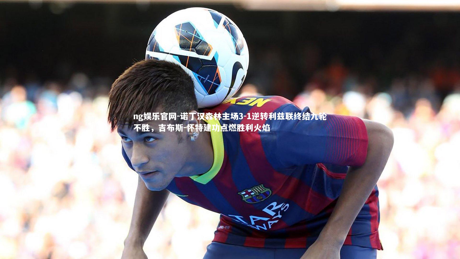 诺丁汉森林主场3-1逆转利兹联终结九轮不胜,吉布斯-怀特建功点燃胜利火焰